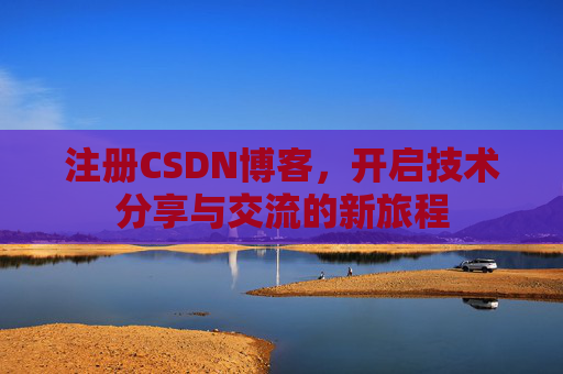 注册CSDN博客，开启技术分享与交流的新旅程